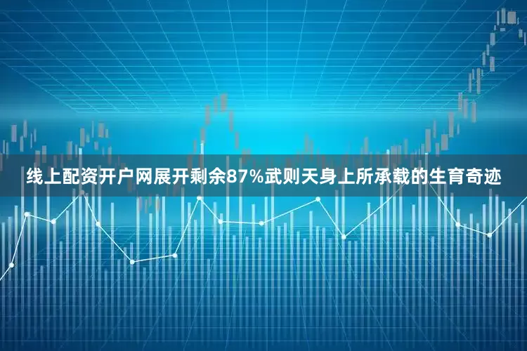 线上配资开户网展开剩余87%武则天身上所承载的生育奇迹