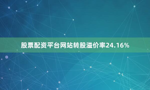 股票配资平台网站转股溢价率24.16%