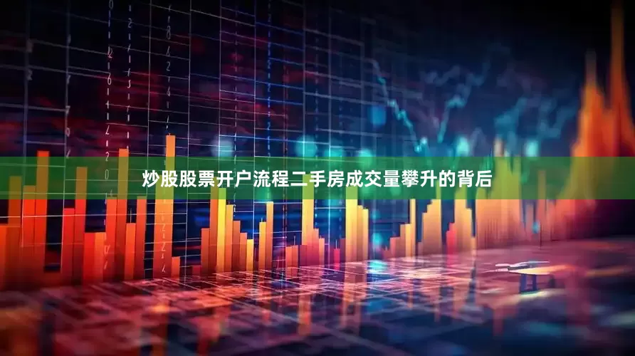 炒股股票开户流程二手房成交量攀升的背后