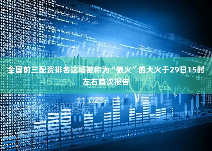 全国前三配资排名这场被称为“狼火”的大火于29日15时左右首次报告