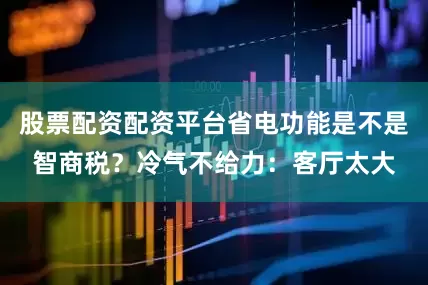 股票配资配资平台省电功能是不是智商税？冷气不给力：客厅太大