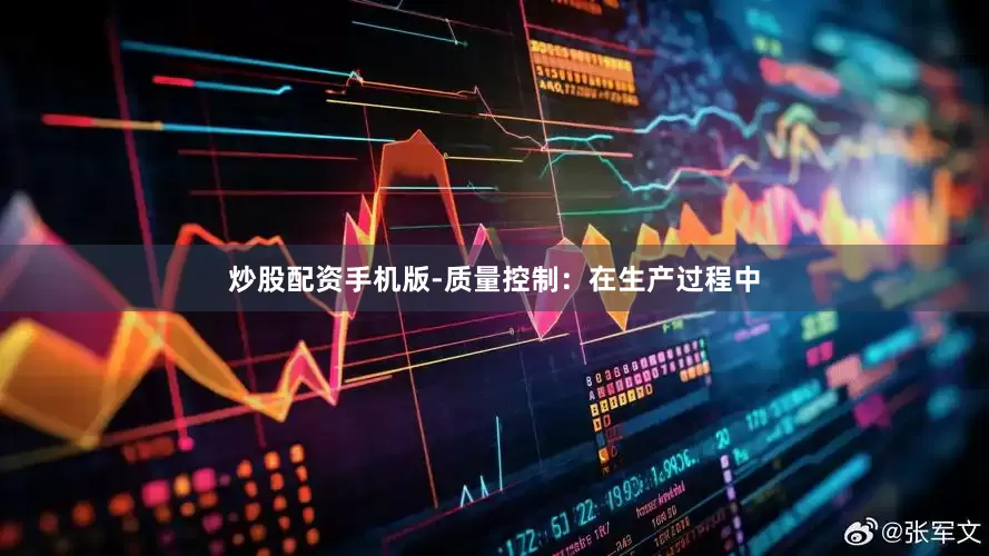 炒股配资手机版-质量控制：在生产过程中