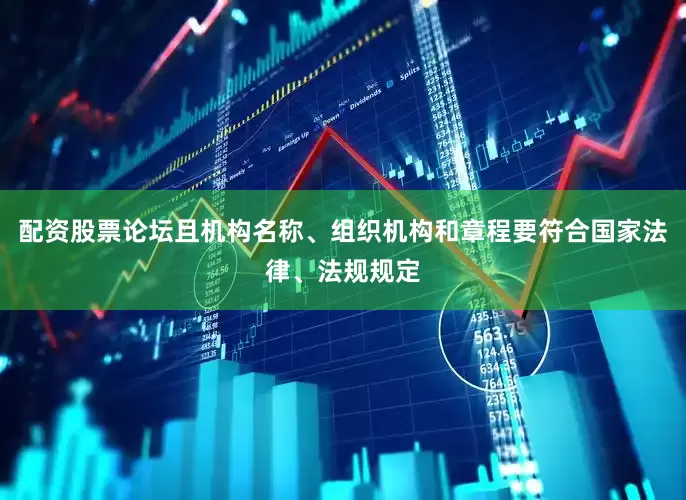 配资股票论坛且机构名称、组织机构和章程要符合国家法律、法规规定