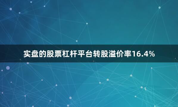 实盘的股票杠杆平台转股溢价率16.4%