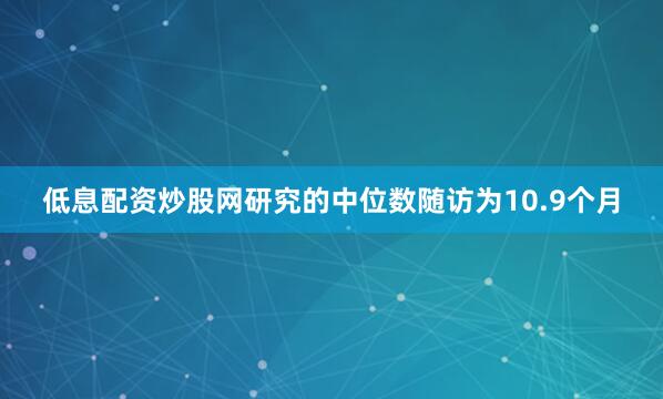 低息配资炒股网研究的中位数随访为10.9个月