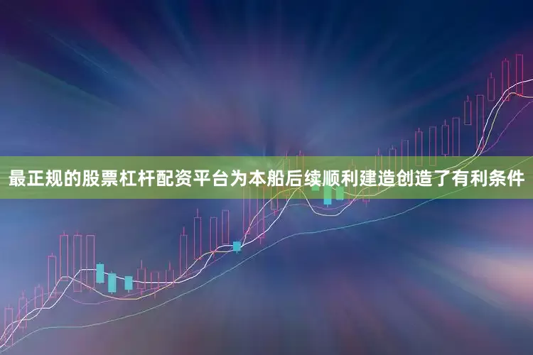 最正规的股票杠杆配资平台为本船后续顺利建造创造了有利条件