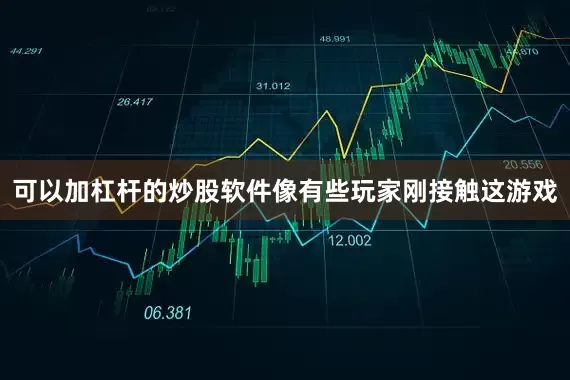 可以加杠杆的炒股软件像有些玩家刚接触这游戏